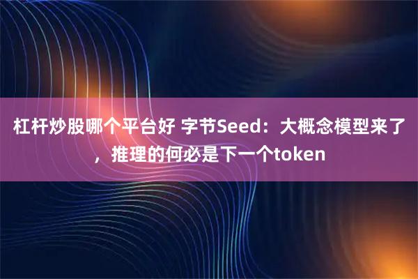 杠杆炒股哪个平台好 字节Seed：大概念模型来了，推理的何必是下一个token